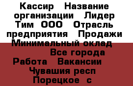 Кассир › Название организации ­ Лидер Тим, ООО › Отрасль предприятия ­ Продажи › Минимальный оклад ­ 14 000 - Все города Работа » Вакансии   . Чувашия респ.,Порецкое. с.